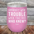 Apparently We're Trouble When Together Who Knew - Powder Coated Etched Tumbler - GK GRAND GIFTS