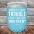 products/Apparently-Were-Trouble-When-Together-Who-Knew--12oz-Sky_TPC-12z-07-5148.jpg