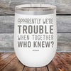 Apparently We're Trouble When Together Who Knew - Powder Coated Etched Tumbler - GK GRAND GIFTS