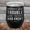 Apparently We're Trouble When Together Who Knew - Powder Coated Etched Tumbler - GK GRAND GIFTS