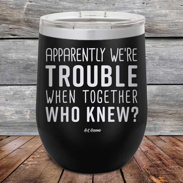 Apparently We're Trouble When Together Who Knew - Powder Coated Etched Tumbler - GK GRAND GIFTS