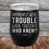 products/Apparently-Were-Trouble-When-Together-Who-Knew--20oz-Black_TPC-20z-16-5148.jpg