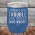 products/Apparently-Were-Trouble-When-Together-Who-Knew--20oz-Blue_TPC-20z-04-5148.jpg