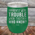 products/Apparently-Were-Trouble-When-Together-Who-Knew--20oz-Green_TPC-20z-15-5148.jpg