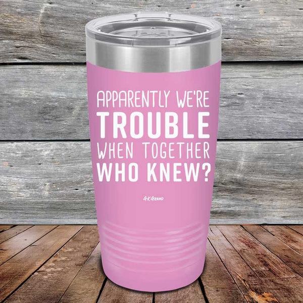 Apparently We're Trouble When Together Who Knew? - Powder Coated Etched Tumbler - GK GRAND GIFTS