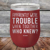 Apparently We're Trouble When Together Who Knew - Powder Coated Etched Tumbler - GK GRAND GIFTS