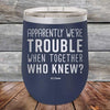 Apparently We're Trouble When Together Who Knew - Powder Coated Etched Tumbler - GK GRAND GIFTS