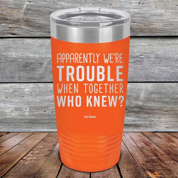 Apparently We're Trouble When Together Who Knew? - Powder Coated Etched Tumbler - GK GRAND GIFTS