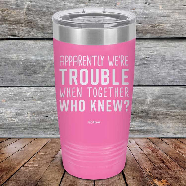 Apparently We're Trouble When Together Who Knew? - Powder Coated Etched Tumbler - GK GRAND GIFTS