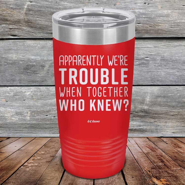 Apparently We're Trouble When Together Who Knew? - Powder Coated Etched Tumbler - GK GRAND GIFTS