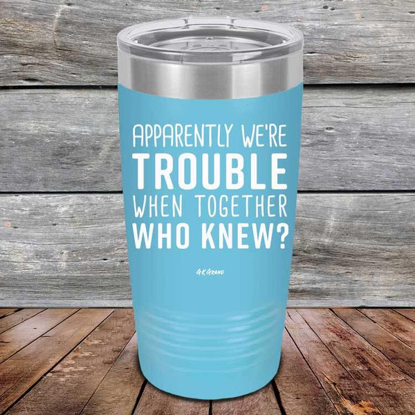 Apparently We're Trouble When Together Who Knew? - Powder Coated Etched Tumbler - GK GRAND GIFTS