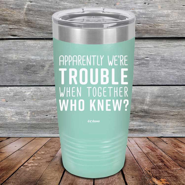 Apparently We're Trouble When Together Who Knew? - Powder Coated Etched Tumbler - GK GRAND GIFTS