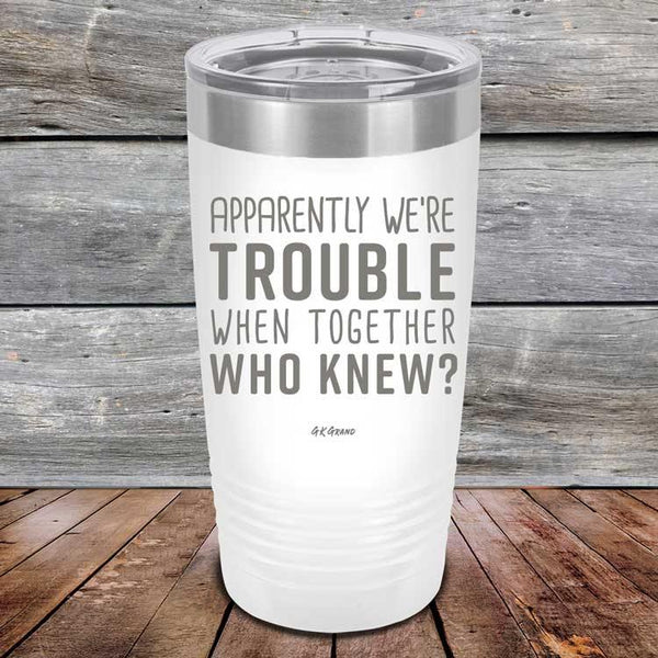 Apparently We're Trouble When Together Who Knew? - Powder Coated Etched Tumbler - GK GRAND GIFTS