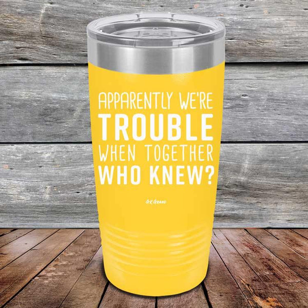 Apparently We're Trouble When Together Who Knew? - Powder Coated Etched Tumbler - GK GRAND GIFTS