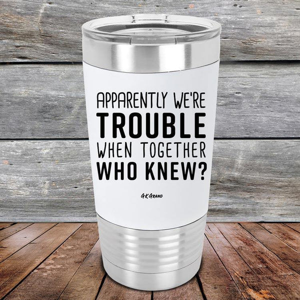 Apparently We're Trouble When Together Who Knew? - Premium Silicone Wrapped Engraved Tumbler - GK GRAND GIFTS