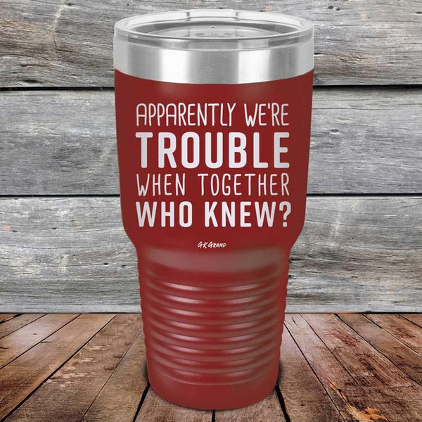 Apparently We're Trouble When Together Who Knew? - Powder Coated Etched Tumbler - GK GRAND GIFTS