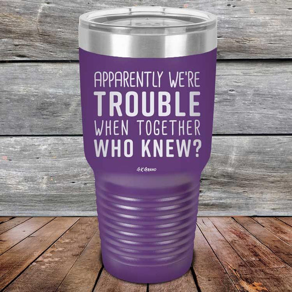 Apparently We're Trouble When Together Who Knew? - Powder Coated Etched Tumbler - GK GRAND GIFTS