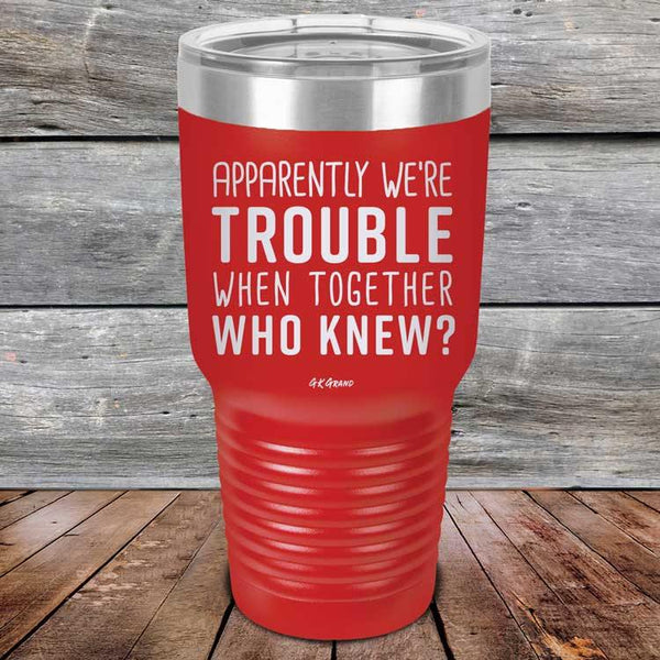 Apparently We're Trouble When Together Who Knew? - Powder Coated Etched Tumbler - GK GRAND GIFTS