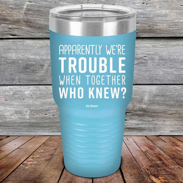 Apparently We're Trouble When Together Who Knew? - Powder Coated Etched Tumbler - GK GRAND GIFTS