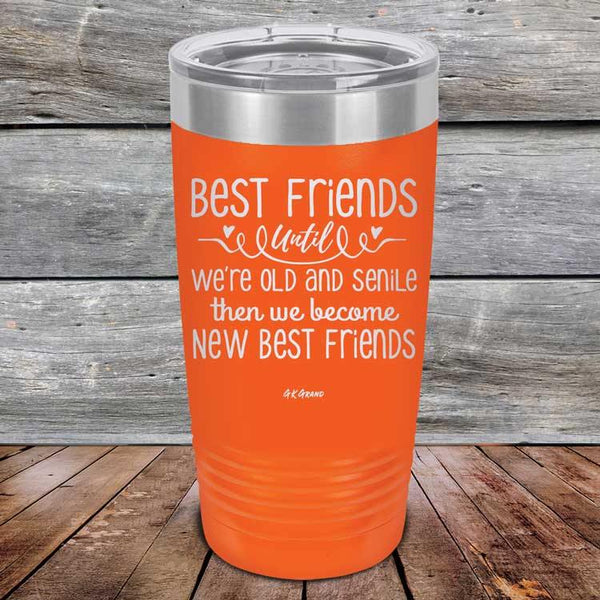 Best Friends Until We're Old And Senile Then We Become New Best Friends - Powder Coated Laser Etched Tumbler - GK GRAND GIFTS