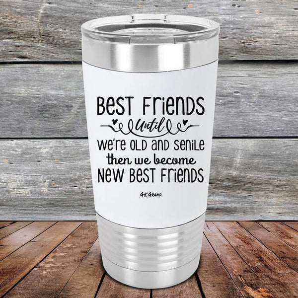 Best Friends Until We're Old And Senile Then We Become New Best Friends - Premium Silicone Wrapped Engraved Tumbler - GK GRAND GIFTS