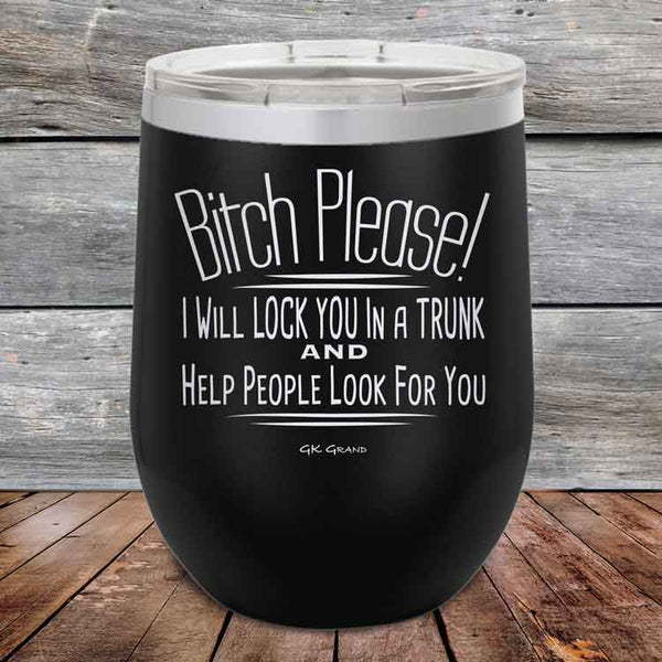 Bitch Please! I Will Lock You In A Trunk And Help People Look For You - Powder Coated Etched Tumbler