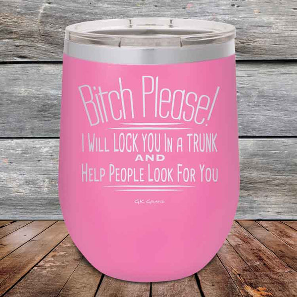 Bitch Please! I Will Lock You In A Trunk And Help People Look For You - Powder Coated Etched Tumbler