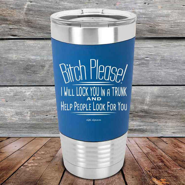 Bitch Please! I Will Lock You In A Trunk And Help People Look For You - Premium Silicone Wrapped Engraved Tumbler