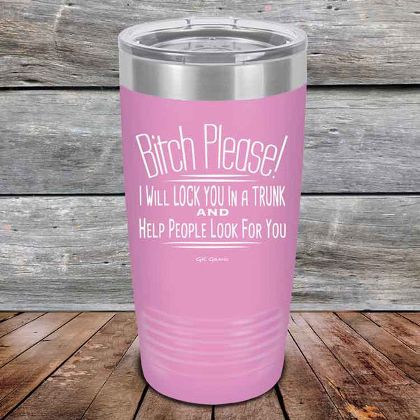 Bitch Please! I Will Lock You In A Trunk And Help People Look For You- Powder Coated Etched Tumbler