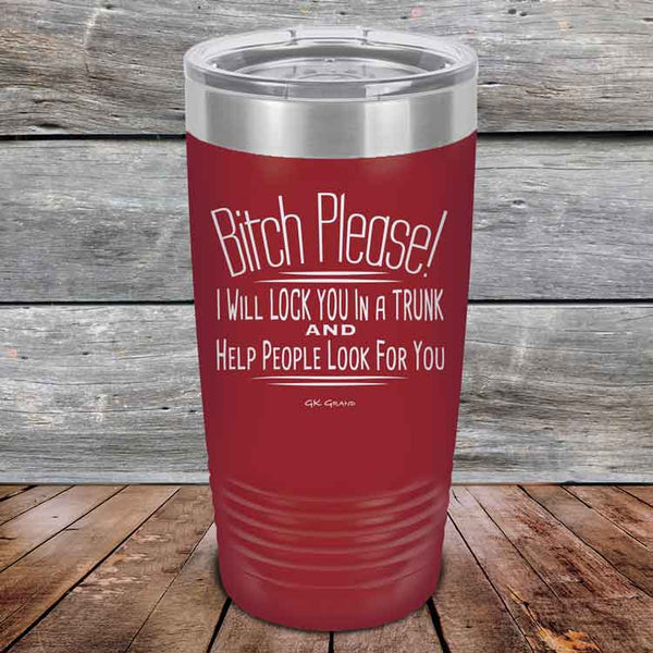 Bitch Please! I Will Lock You In A Trunk And Help People Look For You- Powder Coated Etched Tumbler