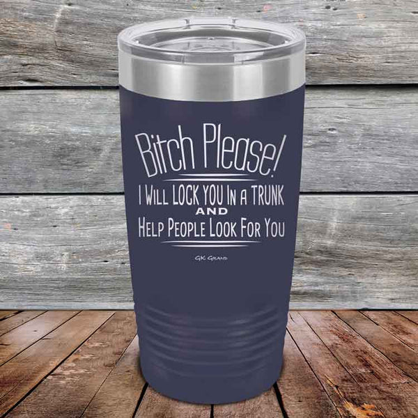 Bitch Please! I Will Lock You In A Trunk And Help People Look For You- Powder Coated Etched Tumbler