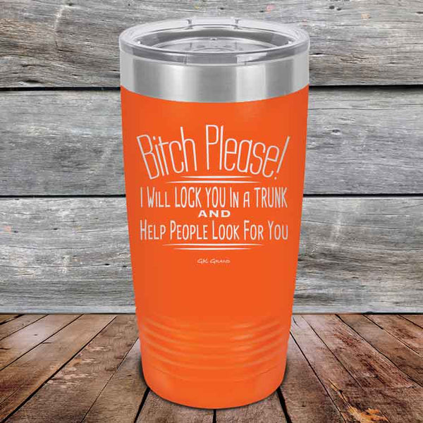 Bitch Please! I Will Lock You In A Trunk And Help People Look For You- Powder Coated Etched Tumbler