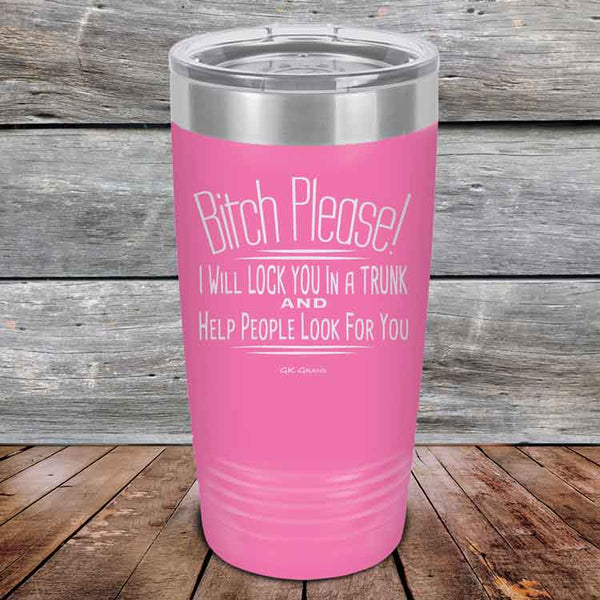 Bitch Please! I Will Lock You In A Trunk And Help People Look For You- Powder Coated Etched Tumbler