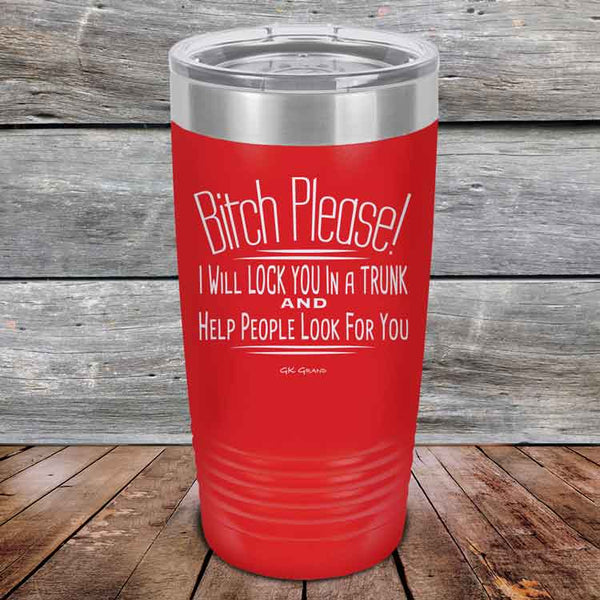 Bitch Please! I Will Lock You In A Trunk And Help People Look For You- Powder Coated Etched Tumbler