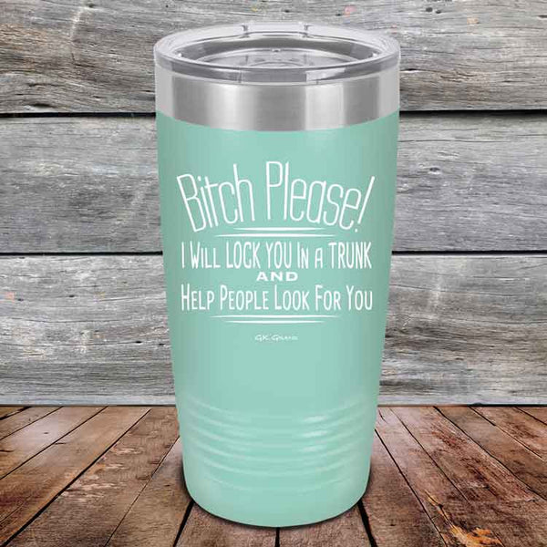 Bitch Please! I Will Lock You In A Trunk And Help People Look For You- Powder Coated Etched Tumbler