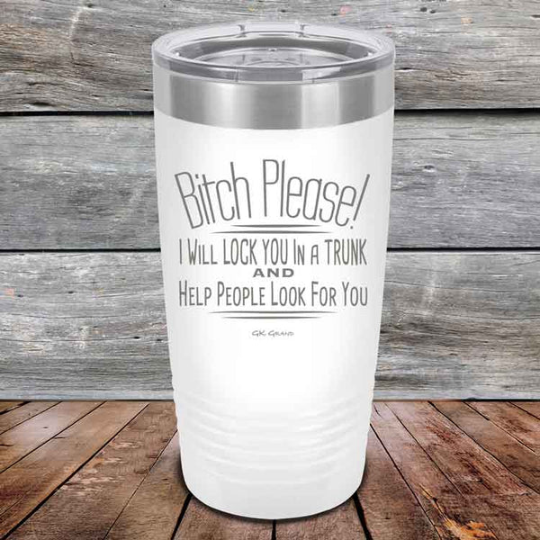 Bitch Please! I Will Lock You In A Trunk And Help People Look For You- Powder Coated Etched Tumbler