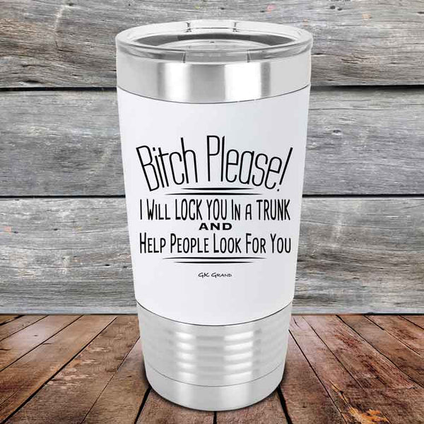 Bitch Please! I Will Lock You In A Trunk And Help People Look For You - Premium Silicone Wrapped Engraved Tumbler