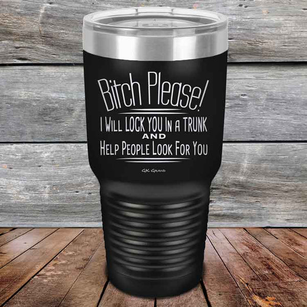 Bitch Please! I Will Lock You In A Trunk And Help People Look For You- Powder Coated Etched Tumbler