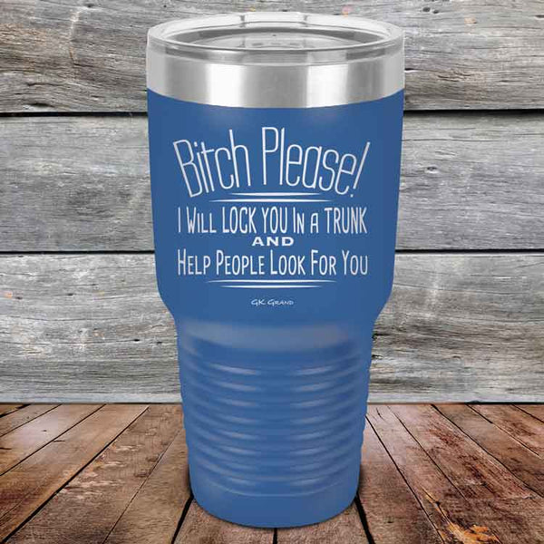 Bitch Please! I Will Lock You In A Trunk And Help People Look For You- Powder Coated Etched Tumbler