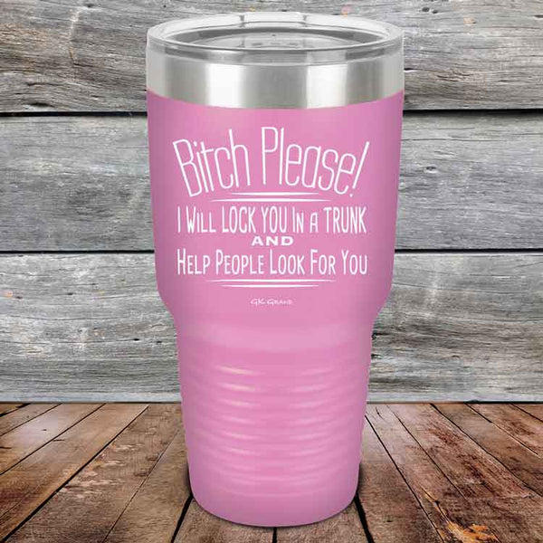 Bitch Please! I Will Lock You In A Trunk And Help People Look For You- Powder Coated Etched Tumbler