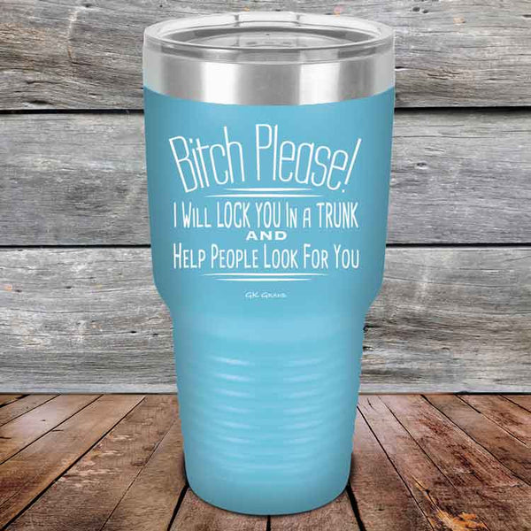 Bitch Please! I Will Lock You In A Trunk And Help People Look For You- Powder Coated Etched Tumbler