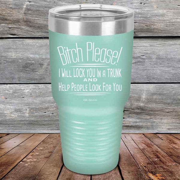 Bitch Please! I Will Lock You In A Trunk And Help People Look For You- Powder Coated Etched Tumbler