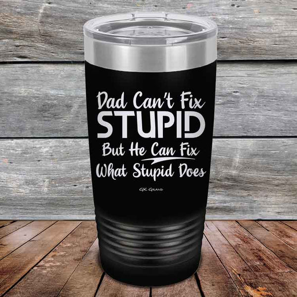 Dad Can't Fix Stupid - But He Can Fix What Stupid Does - Powder Coated Etched Tumbler