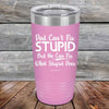 Dad Can't Fix Stupid - But He Can Fix What Stupid Does - Powder Coated Etched Tumbler