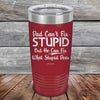 Dad Can't Fix Stupid - But He Can Fix What Stupid Does - Powder Coated Etched Tumbler