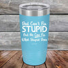 Dad Can't Fix Stupid - But He Can Fix What Stupid Does - Powder Coated Etched Tumbler