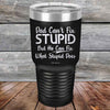 Dad Can't Fix Stupid - But He Can Fix What Stupid Does - Powder Coated Etched Tumbler