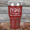 Dad Can't Fix Stupid - But He Can Fix What Stupid Does - Powder Coated Etched Tumbler