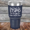 Dad Can't Fix Stupid - But He Can Fix What Stupid Does - Powder Coated Etched Tumbler