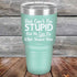 products/Dad-Cant-Fix-Stupid-But-He-Can-Fix-What-Stupid-Does-30oz-Teal_TPC-30z-06-5294.jpg